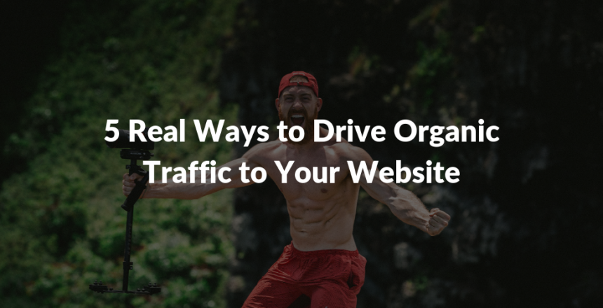 5 Real Ways to Drive Organic Traffic to Your Website